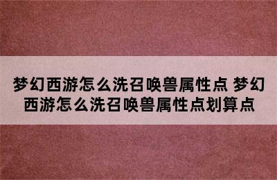 梦幻西游怎么洗召唤兽属性点 梦幻西游怎么洗召唤兽属性点划算点